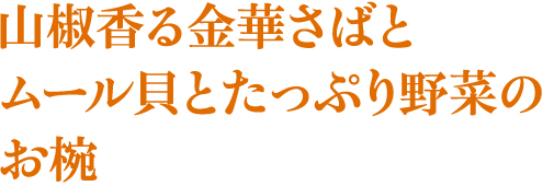 山椒香る金華さばとムール貝とたっぷり野菜のお椀